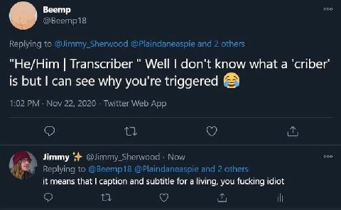 Веетр @Веетр18 Replying to @Jimmy_Sherwood @Plaindaneaspie and 2 others Transcriber Well don't know what а ‘criber' is but can see why you're triggered 1:02 Nov 22, 2020 Twitter Web App Jimmy @Jimmy_S