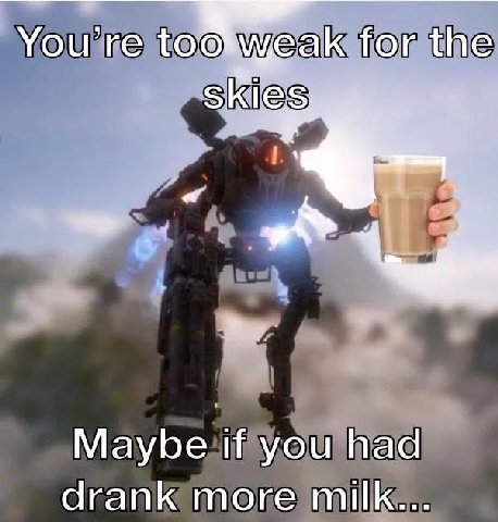 You’re for the Maybe if you had drank more milk...