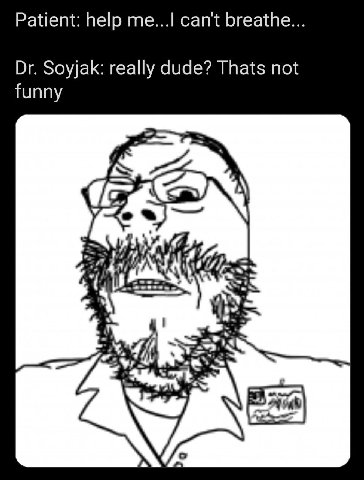Patient: help can't breathe. Soyjak: really dude? Thats not funny A