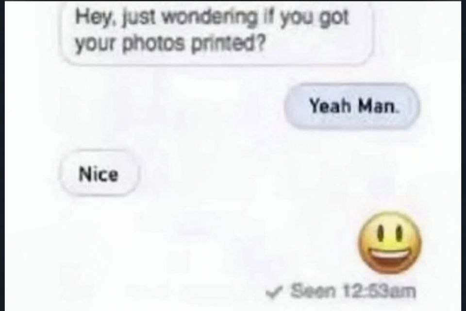 Hey, just wondering if you got your photos printed? Yeah Man. Nice Seen