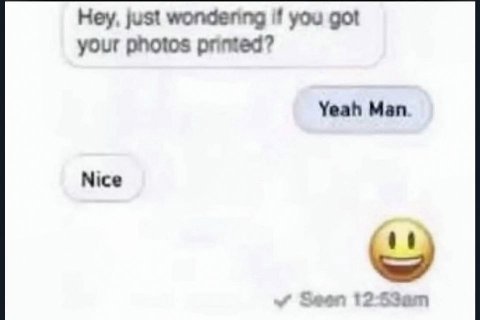 Hey, just wondering if you got your photos printed? Yeah Man. Nice Seen