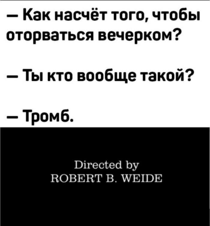Как насчёт того, чтобы оторваться вечерком? Ты кто вообще такой? Тромб. Directed ROBERT WEIDE