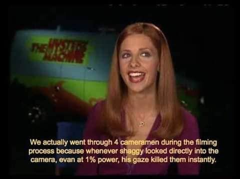 We actually went through 4 cameramen диппд the filming process because whenever shaggy looked directly into the camera, evan at 1% power, his gaze killed them instantly.