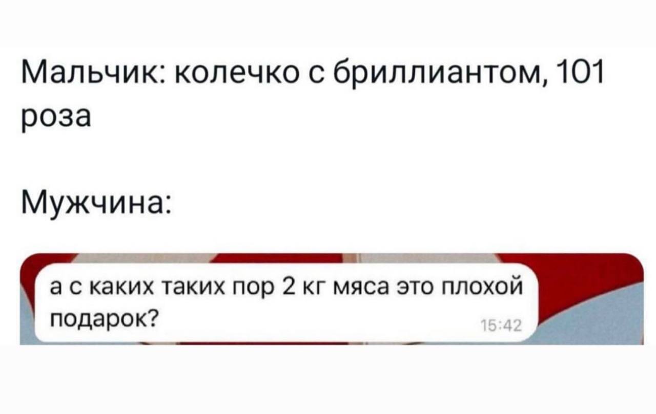 Мальчик: колечко с бриллиантом, 101 роза Мужчина а с каких таких пор 2 мяса это ПЛОХОЙ подарок?