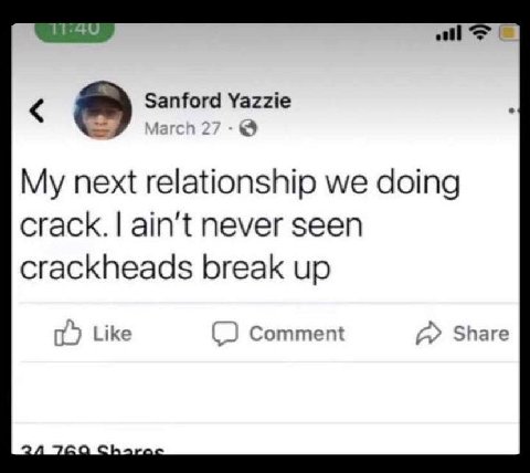 11:49 Sanford Yazzie March 27 next relationship we doing crack. ain't never seen crackheads break up Like Comment Share