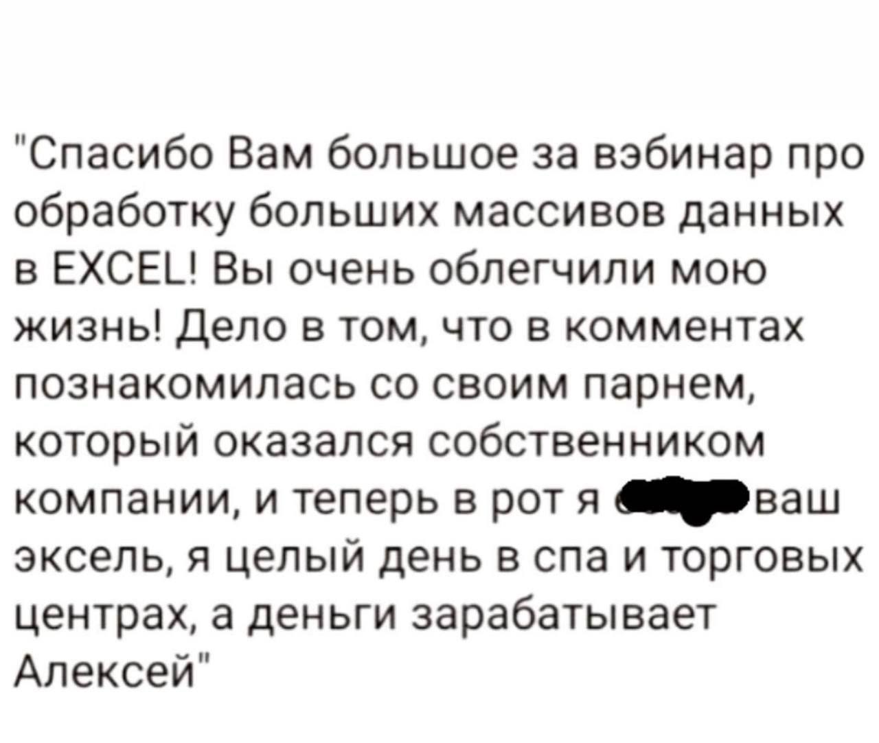 "Спасибо Вам большое за вэбинар про обработку больших массивов данных в EXCEL! Вы очень облегчили мою жизнь! Дело в том, что в комментах познакомилась своим парнем, который оказался собственником комп