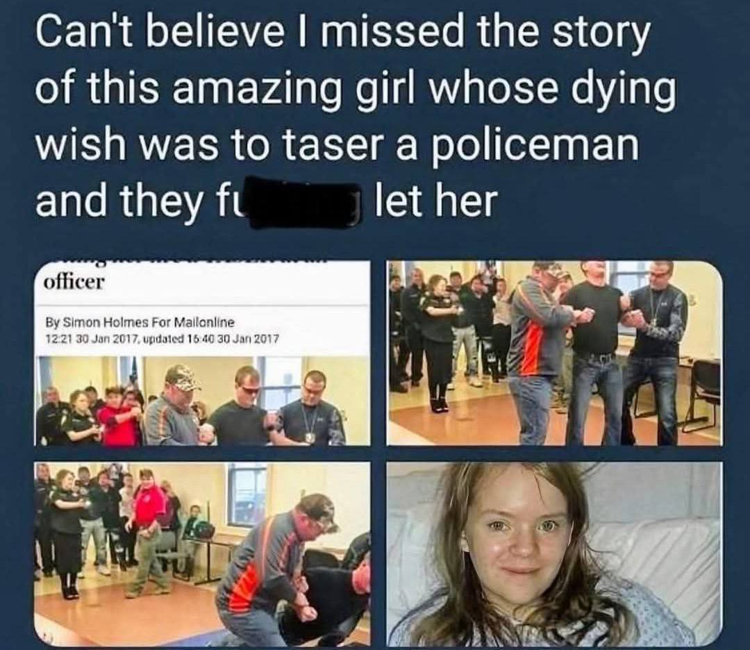 Can't believe missed the story of this amazing girl whose dying wish was to taser a policeman let her and they officer ive Simon Holmes For Mailonline 12.21 30 Jan 2017. uputated 16 40 30 Jan 2017
