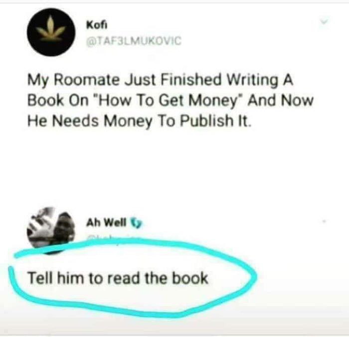 Кой Roomate Just Finished Writing А Book “How То Get Money” And Now He Needs Money To Publish It. Well Tell him to read the book