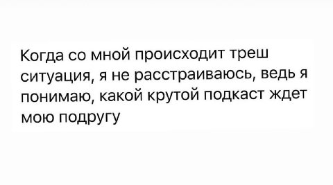 Когда мной происходит треш ситуация, я не расстраиваюсь, ведь я понимаю, какой крутой подкаст ждет мою подругу