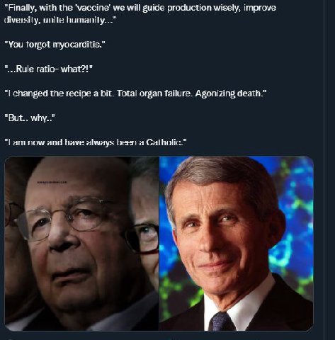 “Finally, with the ‘vaccine’ we will guide production wisely, improve diversity, unite humanity..." “You forgot myocarditis." ratio- what?!" changed the recipe a bit. Total organ failure. Agonizing de