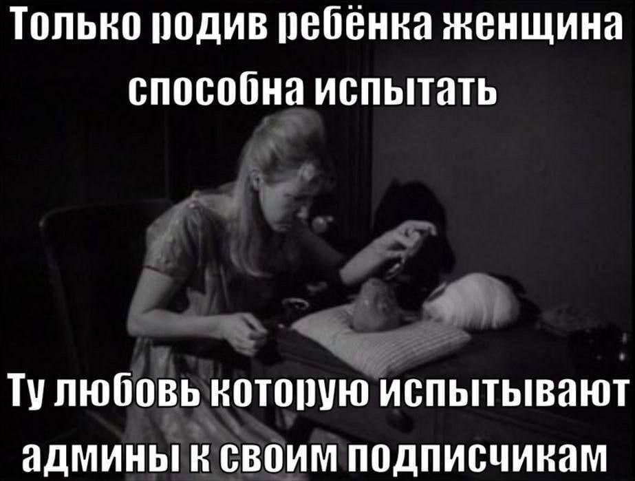 Только родив ребенка женщина способна испытать Тулюбовь которую испытывают админы в своим подписчикам