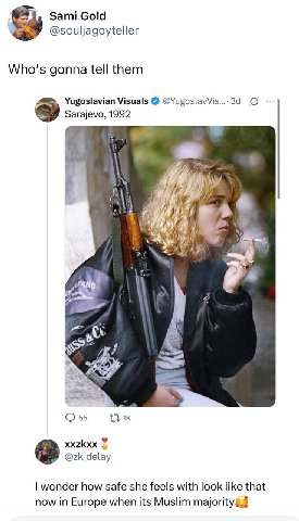 Sami Gold @souljagoyteller Who's gonna tell them Yugoslavian Visuals @YugoslavVis...-3d 5 Sarajevo, 1992 4 55 xxzkxx wonder how safe she feels with look like that now in Europe when its Muslim