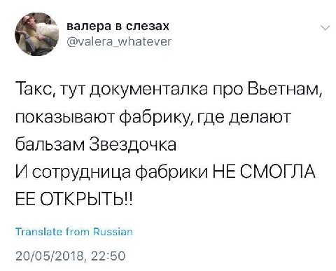 валера в слезах @valera_whatever Такс, тут документалка про Вьетнам, показывают фабрику, где делают бальзам Звездочка И сотрудница фабрики НЕ СМОГЛА ЕЕ ОТКРЫТЬ!! Translate from Russian 20/05/2018, 22: