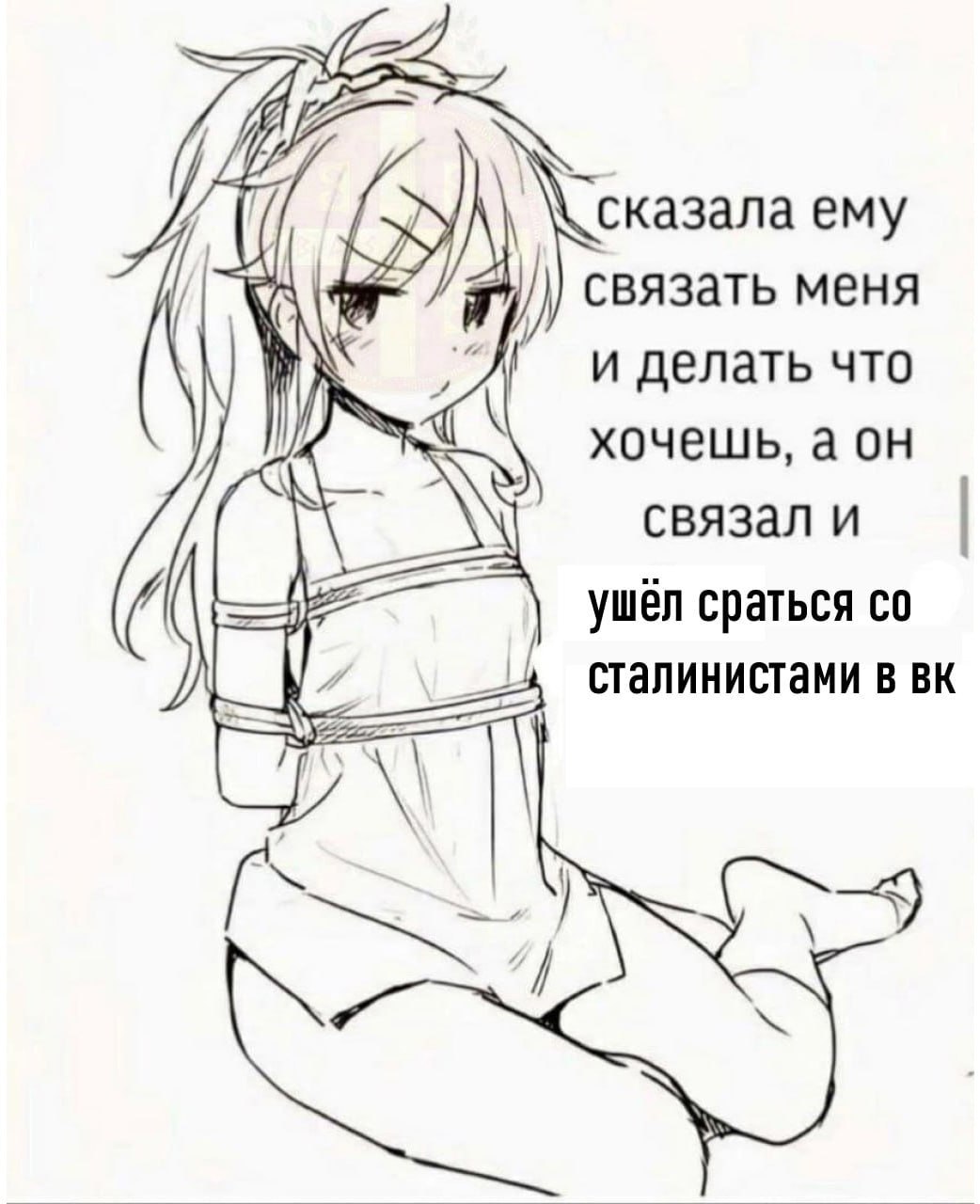 Я ему связать меня и делать что хочешь, а он связал и ушёл сраться и сталинистами в