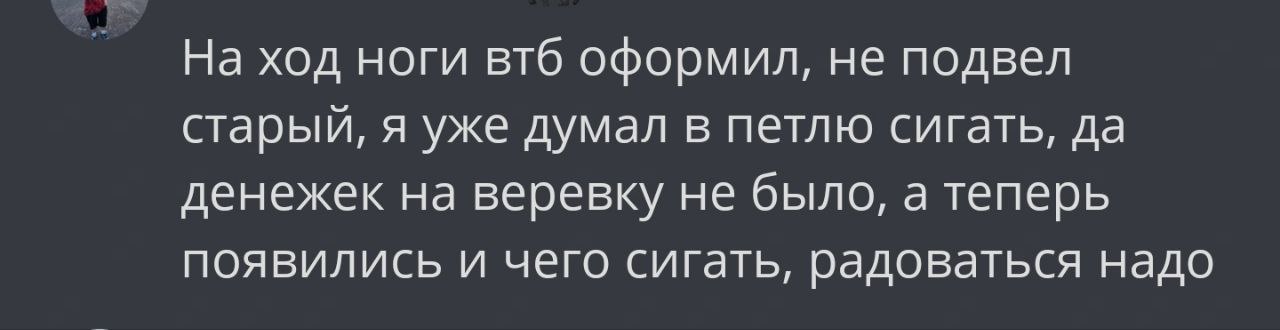 На ход ноги втб оформил, не подвел старый, я уже думал в петлю сигать, да денежек на веревку не было, а теперь появились и чего сигать, радоваться надо
