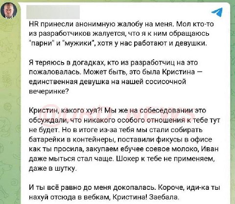 4 принесли анонимную жалобу на меня. Мол кто-то из разработчиков жалуется, что я к ним обращаюсь "парни" и хотя у нас работают и девушки. Я теряюсь в догадках, кто из разработчиц на это пожаловалась. 
