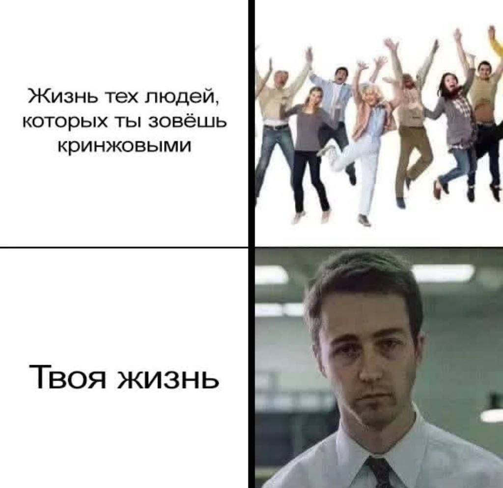 Жизнь тех людей, которых ты зовёшь кринжовыми Твоя жизнь