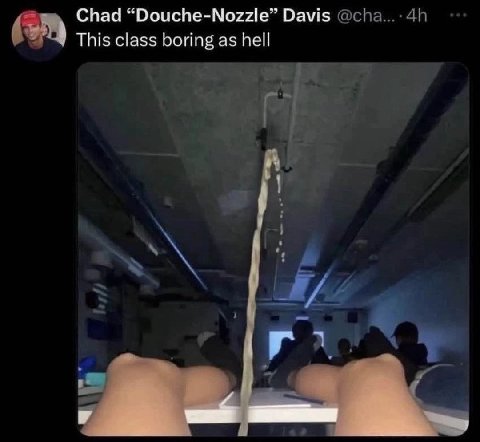 Chad “Douche-Nozzle” Davis This class boring as hell