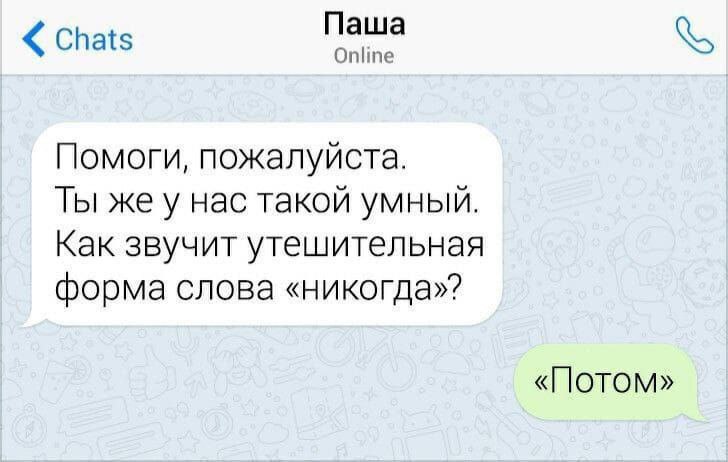 Паша Chats Online Помоги, пожалуйста. Ты же у нас такой умный. Как звучит утешительная форма слова «никогда»? «Потом»