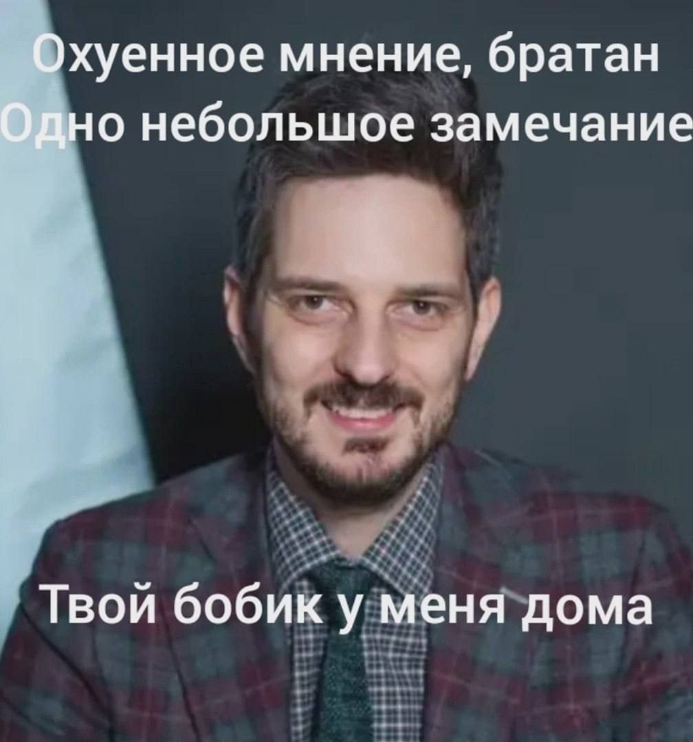 Охуенное мнение, братан Одно небольшое замечание Твой бобик у меня дома
