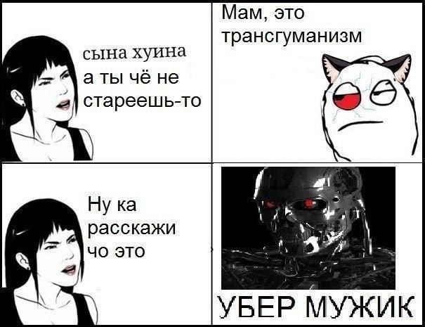 Мам, это сына хуина трансгуманизм а ты че не Стареешь-то Ну расскажи это УБЕР МУЖИК