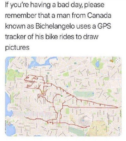 If you're having a bad day, please remember that a man from Canada known as Bichelangelo uses a GPS tracker of his bike rides to draw pictures