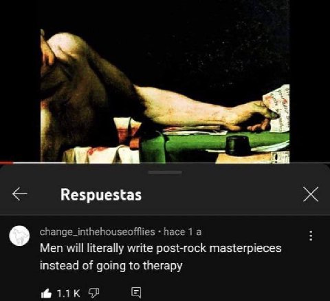at Respuestas change_inthehouseofflies hace 1 а Men will literally write post-rock masterpieces instead of going to therapy