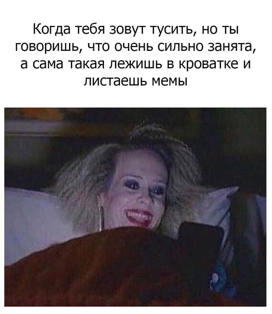 Когда тебя зовут тусить, но ты говоришь, что очень сильно занята, а сама такая лежишь в кроватке и листаешь мемы