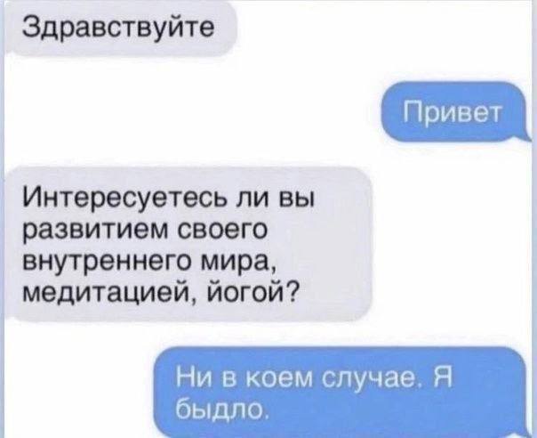 Здравствуйте Интересуетесь ли вы развитием своего внутреннего мира, медитацией, йогой? Ни в коем случае. Я быдло,