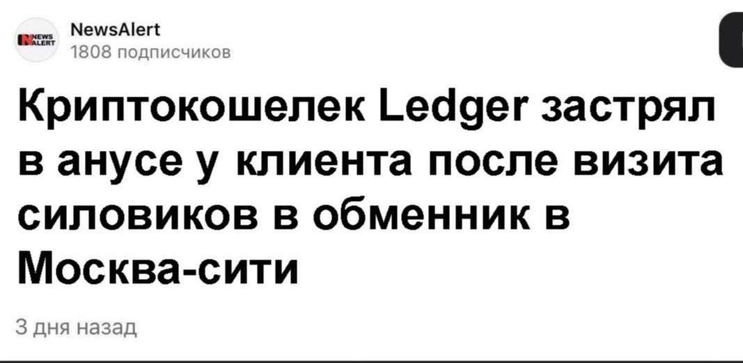 NewsAlert 1808 подписчиков Криптокошелек Ledger застрял в анусе у клиента после визита силовиков в обменник в Москва-сити 3 дня назад