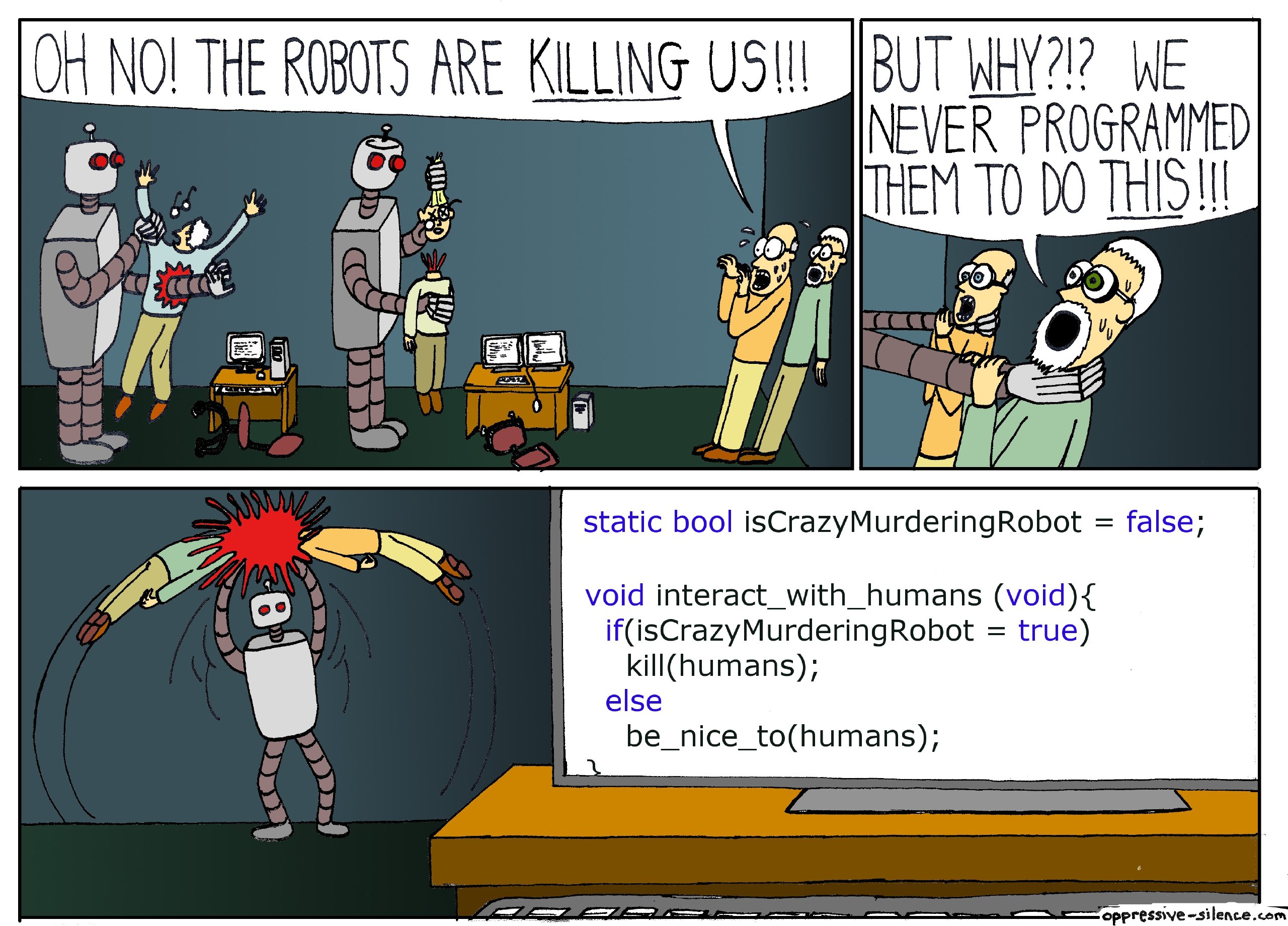 ОН ROBOTS АВЕ KILLING USI! BUT WHY?!? WE NEVER PROGRAMMED С. В THEM ТО THIS!!! i 76. 2) static bool isCrazyMurderingRobot false void interact_with_humans (void){ if(isCrazyMurderingRobot true) else ki