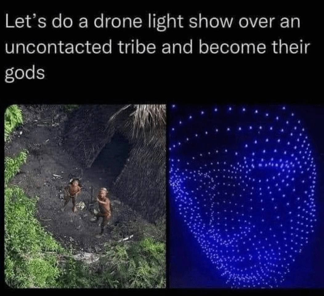 Let's а drone light show over an uncontacted tribe and become their gods