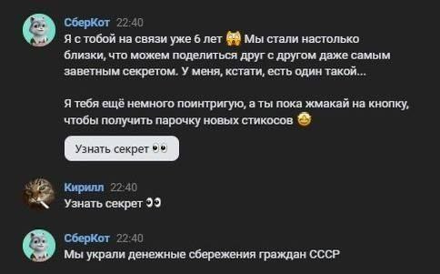 СберКот 22:40 Я стобой на связи уже 6 лет Мы стали настолько близки, что можем поделиться друг с другом даже самым заветным секретом. У меня, кстати, есть один такой... Я тебя ещё немного поинтригую, 