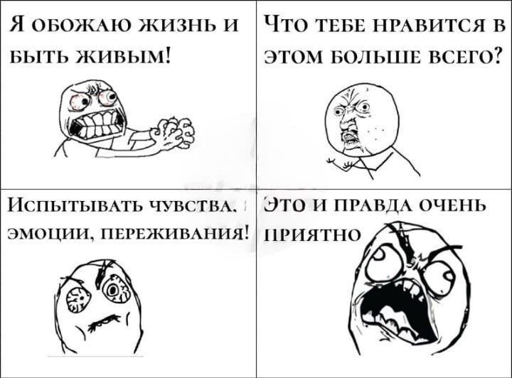 Я ОБОЖАЮ ЖИЗНЬ И Что ТЕБЕ НРАВИТСЯ В БЫТЬ ЖИВЫМ! ЭТОМ БОЛЬШЕ ВСЕГО? 5: ИспытывАТЬ ЧУВСТВА. ЭТО И ПРАВДА ОЧЕНЬ ЭМОЦИИ, ПЕРЕЖИВАНИЯ! ПРИЯТНО