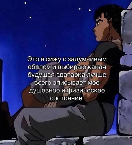 Это я сижу с задумчивым еб.-лом и выбираю какая будущая аватарка лучше всего описывает мое душевное и физическое состояние