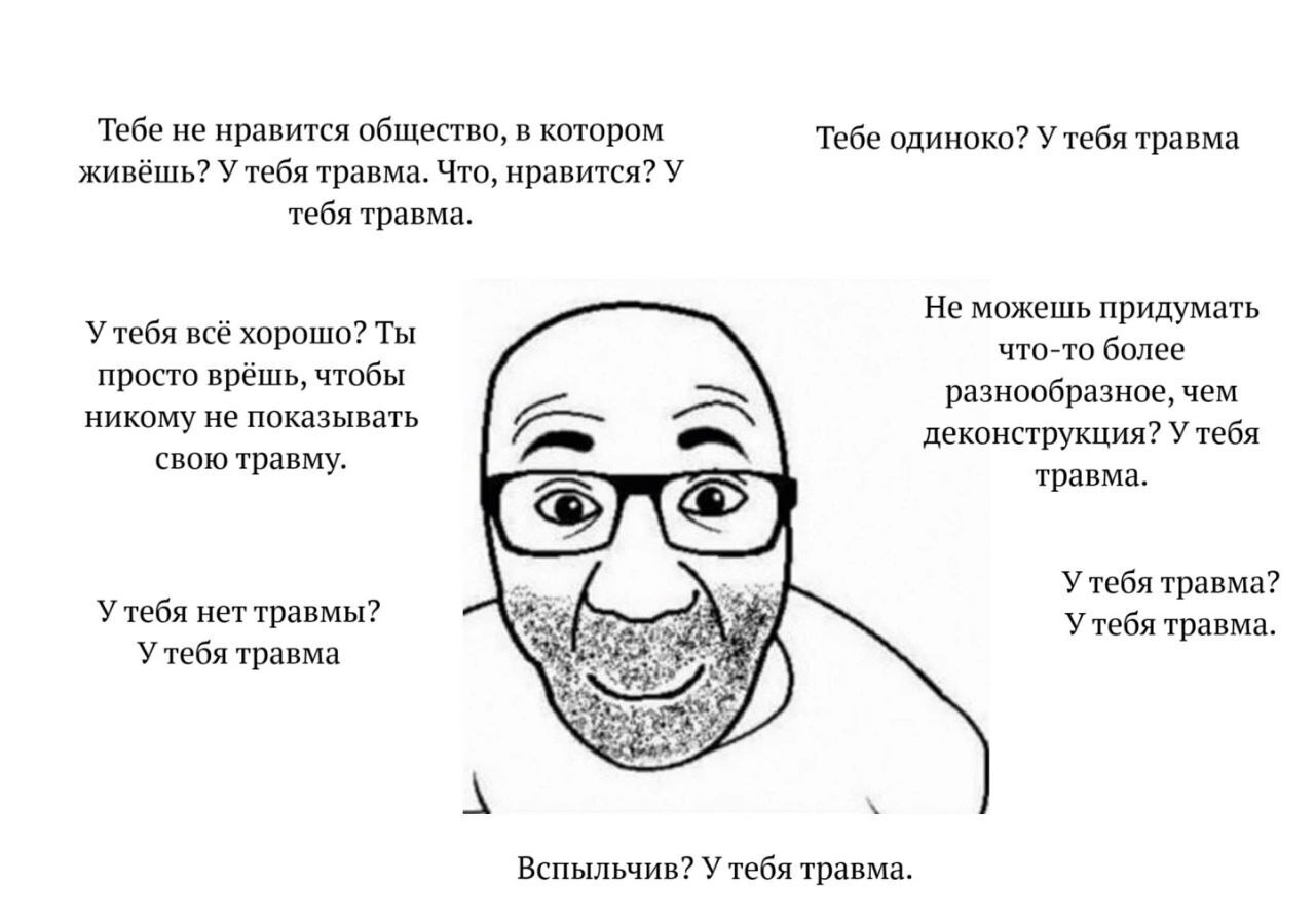 Тебе не нравится общество, в котором Тебе одиноко? У тебя травма живёшь? У тебя травма. Что, нравится? У тебя травма. Не можешь придумать У тебя всё хорошо? Ты что-то более просто врёшь, чтобы разнооб