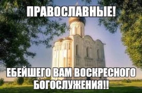ПРАВОСЛАВНЫЕ! ЕБЕЙШЕГО ВАМ ВОСКРЕСНОГО