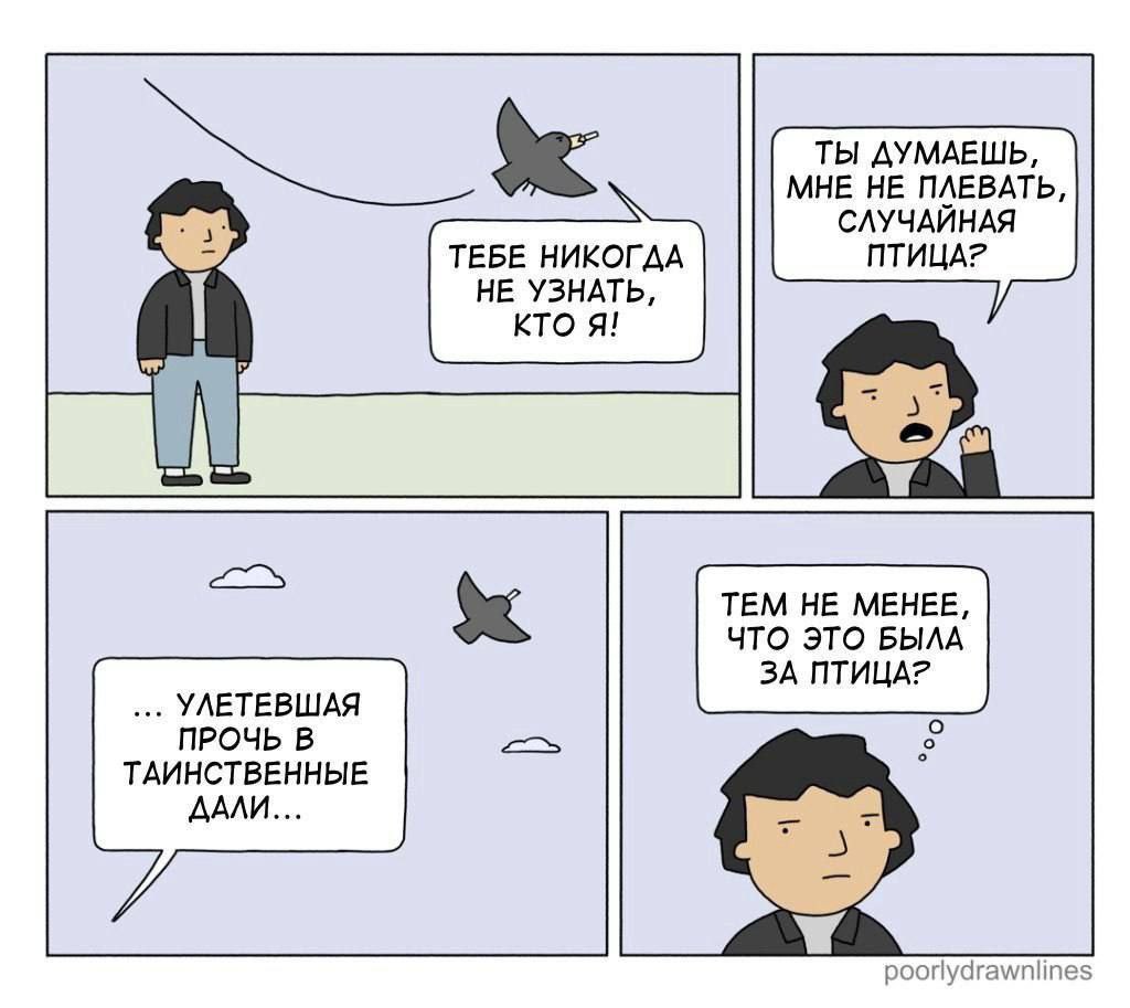 ТЫ ДУМАЕШЬ, МНЕ НЕ ПЛЕВАТЬ, СЛУЧАЙНАЯ ТЕБЕ НИКОГДА ПТИЦА? НЕ УЗНАТЬ, KTO Я! TEM HE MEHEE, ЧТО ЭТО БЫЛА ЗА ПТИЦА? УЛЕТЕВШАЯ ПРОЧЬ В ТАИНСТВЕННЫЕ ДАЛИ... poorlydrawnlines