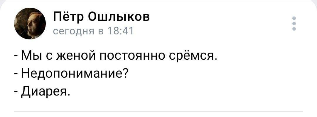 Петр Ошлыков сегодня в 18:41 Мы с женой постоянно срёмся Недопонимание? Диарея.