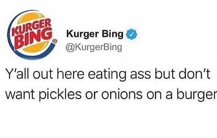Kurger Bing out here eating ass but don't want pickles or onions on a burger