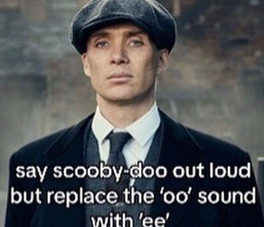 say scooby-doo out loud but replace the sound with