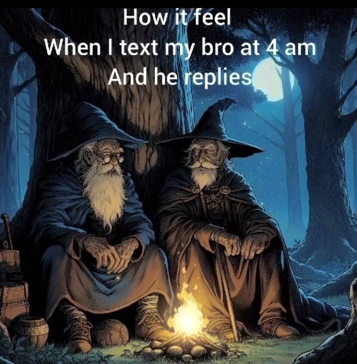 How it feel When text my bro at 4 And he replies