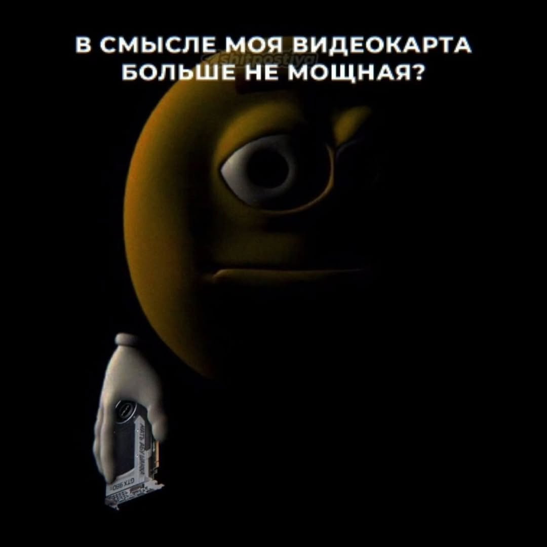 В СМЫСЛЕ МОЯ ВИДЕОКАРТА БОЛЬШЕ НЕ МОЩНАЯ?