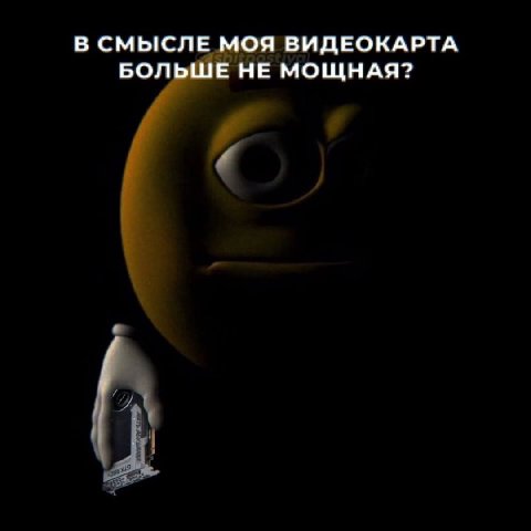 В СМЫСЛЕ МОЯ ВИДЕОКАРТА БОЛЬШЕ НЕ МОЩНАЯ?