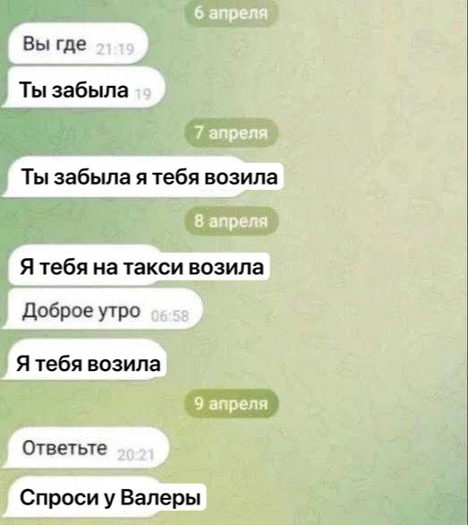 Вы где Ты забыла Ты забыла я тебя возила Я тебя на такси возила Доброе утро Я тебя возила Ответьте Спроси у Валеры