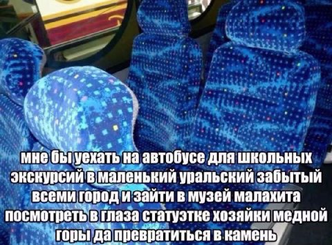 мне бы уехать на автобусе для школьных экскурсий в. уральский забытый всеми город и зайти в музей малахита посмотреть в глаза статуэтке хозяйки медной горы да превратиться в камень,