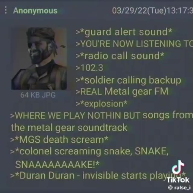 eae) >*guard alert sound* iy >*radio call sound* >*soldier calling backup 64KBJpq REAL Metal gear FM >WHERE WE PLAY NOTHIN BUT songs from the metal gear soundtrack >*MGS death scream* >*colonel scream