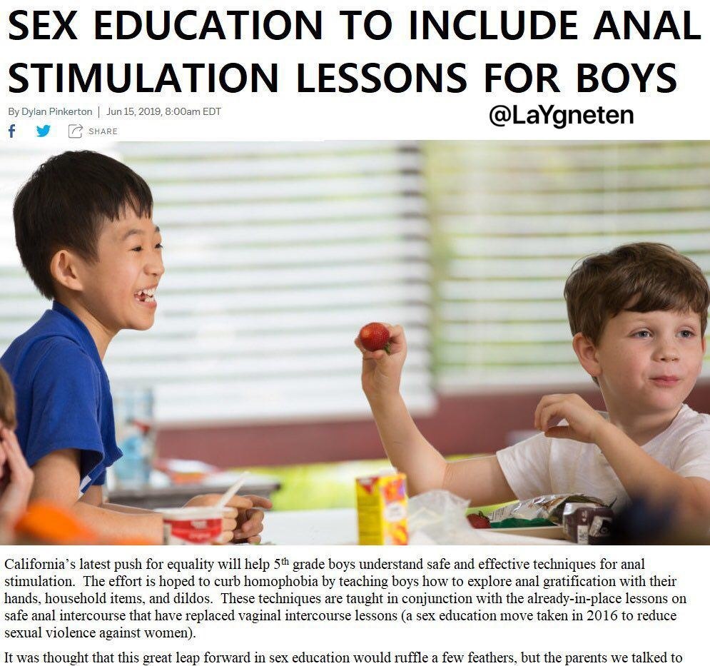 SEX EDUCATION TO INCLUDE ANAL STIMULATION LESSONS FOR BOYS Dylan Pinkerton Jun15,2019, EDT @LaYgneten California’s latest push for equality will help 5 grade boys understand safe and effective techniq