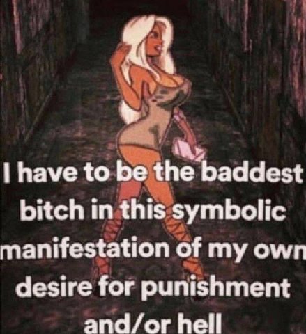 have to the baddest bitch in this symbolic manifestation of my own desire for punishment and/or hell