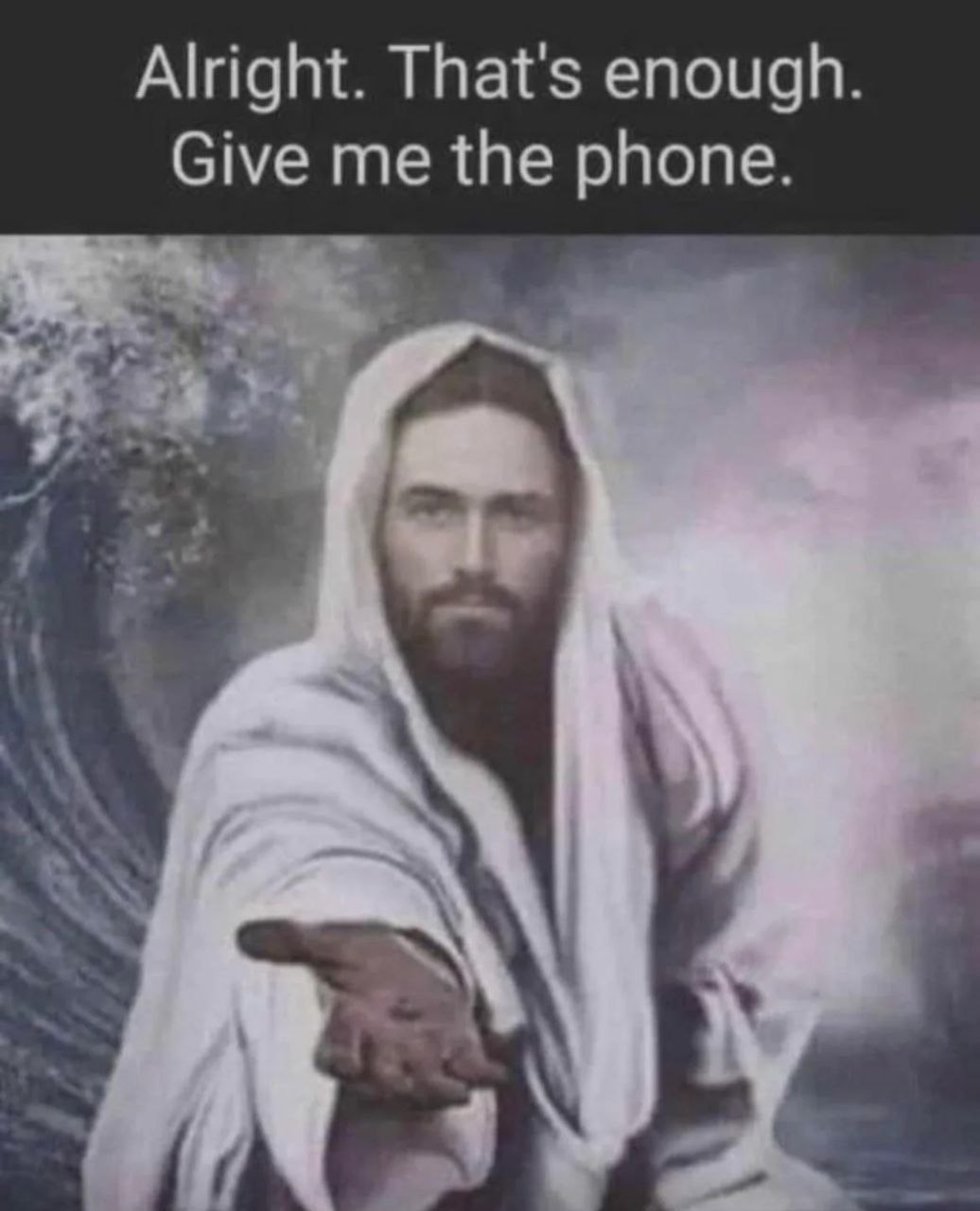 Alright. That's enough. Give me the phone.